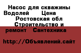 Насос для скважины Водолей 40 › Цена ­ 5 500 - Ростовская обл. Строительство и ремонт » Сантехника   